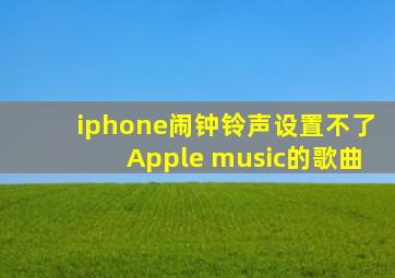 iphone闹钟铃声设置不了Apple music的歌曲